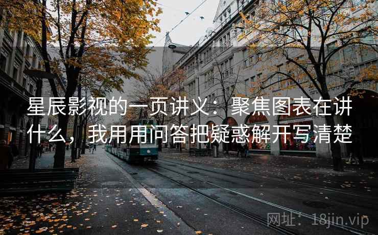星辰影视的一页讲义：聚焦图表在讲什么，我用用问答把疑惑解开写清楚